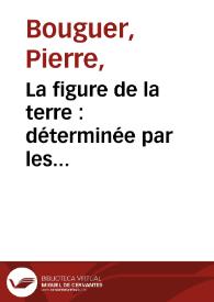 Portada:La figure de la terre : déterminée par les observations de Messieurs Bouguer, & de La Condamine, de l'Académie Royale des Sciences, envoyés par ordre du roy au Pérou, pour observer aux environs de l'Equateur. Avec une relation abregée de ce voyage, qui contient la description du pays dans lequel les opérations ont été faites / Par M. Bouguer