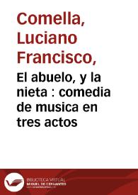 Portada:El abuelo, y la nieta : comedia de musica en tres actos / por don Luciano Francisco Comella; representada por la Compañía de Manuel Martinez en el año de 1792