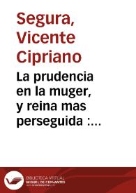 Portada:La prudencia en la muger, y reina mas perseguida : comedia nueva / su autor ... Vicente Cipriano Segura