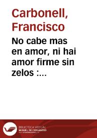 Portada:No cabe mas en amor, ni hai amor firme sin zelos : comedia famosa / del Doctor Don Francisco Carbonell