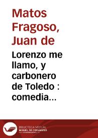 Portada:Lorenzo me llamo, y carbonero de Toledo : comedia famosa / de Don Juan de Matos Fregoso