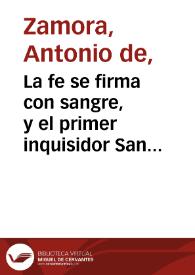 Portada:La fe se firma con sangre, y el primer inquisidor San Pedro Martyr : comedia nueva / de Don Antonio de Zamora