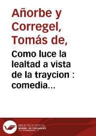 Portada:Como luce la lealtad a vista de la traycion : comedia nueva / compuesta por don Thomas de Añorbe y Corregel ... ; año de MDCCXXXIV