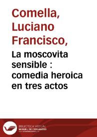 Portada:La moscovita sensible : comedia heroica en tres actos / por Don Luciano Francisco Comella 