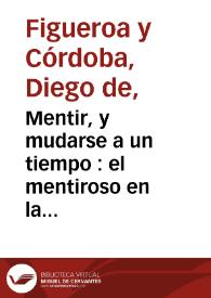 Portada:Mentir, y mudarse a un tiempo : el mentiroso en la corte : comedia famosa / De Don Diego, y Don Joseph de Figuer? y Cordova