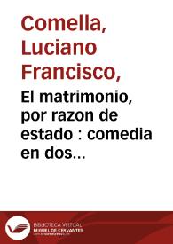 Portada:El matrimonio, por razon de estado : comedia en dos actos / por don Luciano Francisco Comella