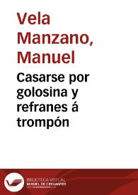 Portada:Casarse por golosina y refranes á trompón / su autor Don Manuel Vela Manzano