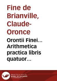 Portada:Orontii Finei... Arithmetica practica libris quatuor absoluta, omnibus qui mathematicas ipsas tractare volunt perutilis, admodumque necessaria / ex nouissima authoris recognitione, amplior, ac emendatior facta