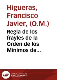 Portada:Regla de los frayles de la Orden de los Minimos de Nuestro Padre San Francisco de Paula, de las las monjas, y terceros, el correctorio, y ceremonias, y particulares ritos de la misma Orden ... / su autor el M.R.P. Fr. Francisco Xavier Higueras ...