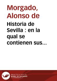 Portada:Historia de Sevilla : en la qual se contienen sus antiguedades, grandezas y cosas memorables en ella acontecidas, desde su fundación hasta nuestros tiempos ... / compuesta y ordenada por Alonso Morgado...