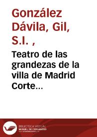 Portada:Teatro de las grandezas de la villa de  Madrid Corte de  los Reyes Católicos de España ... /  por el maestro Gil Gonzalez Davila...                                                       