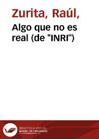 Portada:Algo que no es real (de \"INRI\") / Raúl Zurita
