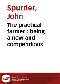 Portada:The practical farmer : being a new and compendious system of husbandry, adapted to the different soils and climates of America : containing the mechanical, chemical and philosophical elements of agriculture with many other useful and interesting subjects / by John Spurrier