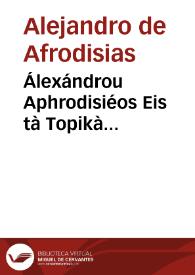Portada:Álexándrou Aphrodisiéos Eis tà Topikà Aristotélous, hypomnémata = Alexandri Aphrodisiei In Topica Aristotelis commentarii
