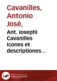 Portada:Ant. Iosephi Cavanilles Icones et descriptiones plantarum, quae aut sponte in Hispania crescunt, aut in hortis hospitantur [Texto impreso] : volumen IV
