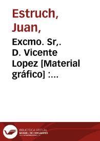 Portada:Excmo. Sr,. D. Vicente Lopez [Material gráfico] : primer pintor de Cámara de su S.M.C.
