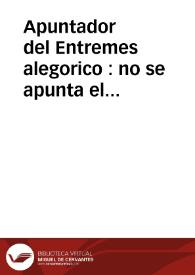 Portada:Apuntador del Entremes alegorico : no se apunta el papel de Gracioso, porque le sabe bien su autor