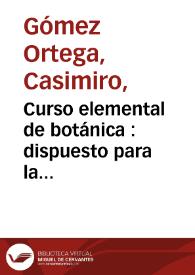 Portada:Curso elemental de botánica : dispuesto para la enseñanza del Real Jardin de Madrid... / por ... Casimiro Gomez de Ortega... ; parte teórica 