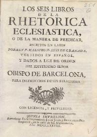 Portada:Los seis libros de la Rhetorica Eclesiastica o de la manera de predicar / escritos en Latin por ... Fr. Luis de Granada, vertidos en español y dados a luz de orden del ... Obispo de Barcelona para instruccion de sus feligreses