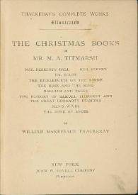 Portada:The Christmas book of Mr. M.A. Titmarsh ; Mrs. Perkins Ball ; Our Street ; Dr. Birch ; The kickleburys on the Rhine ; The rose and the ring ; Ballads and tales ; The history of Samuel Titmarsh and The great Hoggarty diamond ; Men's wives ; The book of Snobs / by William Makepeace Thackeray