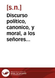 Portada:Discurso político, canonico, y moral, a los señores arzobispos, obispos, y demas eclesiasticos, seculares, y regulares, que los habitadores de sus obispados hazen, representandoles su ruìna, y pobreza, no teniendo en que trabajar para ganar su sustento, y el de sus familias, aviendose perdido las fabricas, y maniobras del reyno.