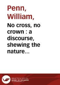 Portada:No cross, no crown : a discourse, shewing the nature and discipline of the holy cross of Christ, and that the denial of self ... in two parts / by William Penn