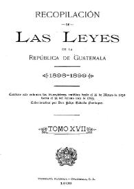 Portada:Recopilación de las Leyes emitidas por el Gobierno Democrático de la República de Guatemala desde el 3 de junio de 1871.  Tomo 17