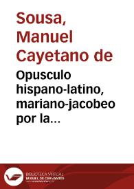 Portada:Opusculo hispano-latino, mariano-jacobeo por la tradicion de la historia: fundado en la oracion academico-mariana en que siendo director en la Conferencia de 19 de Mayo de este año de 1729 diò cuenta ... Don Manuel Cayetano de Sousa / traducida de portuguès en español, con observaciones latinas ... por Don Pedro Geronimo Hernandez y Marzo