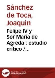 Portada:Felipe IV y Sor María de Agreda : estudio crítico  / por Joaquín Sánchez de Toca