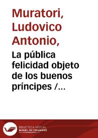 Portada:La pública felicidad objeto de los buenos príncipes / obra escrita en italiano por Luis Antonio Muratori ; traducida al castellano