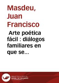 Portada: Arte poética fácil : diálogos familiares en que se enseña la poesia á cualquiera de mediano talento de qualquiera sexô y edad / obra de D. Juan Francisco de Masdeu