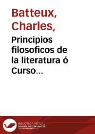 Portada:Principios filosoficos de la literatura ó Curso razonado de Bellas Letras y de Bellas Artes / obra escrita en frances por el ... abate Batteux ... ; traducida al castellano, e ilustrada con algunas notas criticas y varios apendices sobre la literatura española por D. Agustin Garcia de Arrieta.tomo I