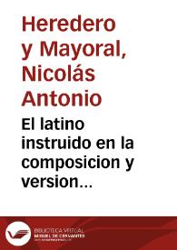 Portada:El latino instruido en la composicion y version elegante de la lengua latina ... / su autor Don Nicolas Antonio Heredero y Mayoral
