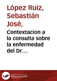 Portada:Contextacion a la consulta sobre la enfermedad del Dr. Dn. Manuel José Mosquera  / [Sebastián José López Ruiz]