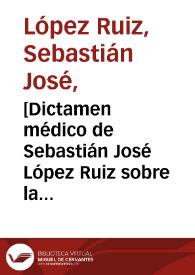 Portada:[Dictamen médico de Sebastián José López Ruiz sobre la prisionera Catalina Rodriguez y reclamaciones del mismo frente a los médicos sin licencia con los que fue obligado a concurrir]  / Sebastián José López Ruiz