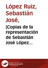 Portada:[Copias de la representación de Sebastián José López Ruiz al Rey sobre varios curanderos y charlatanes que se hacen pasar por médicos y la conducta de las autoridades frente a este hecho]  / Sebastian Josef López Ruiz