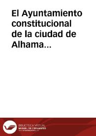 Portada:El Ayuntamiento constitucional de la ciudad de Alhama á la nacion