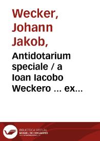 Portada:Antidotarium speciale / a Ioan Iacobo Weckero ... ex opt. authorum tam veterum, quam recentiorum, scriptis fideliter congestum & tandem methodicè supra priores editiones... 