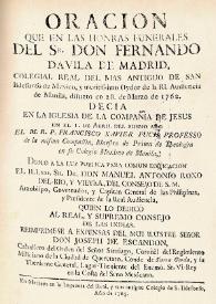 Portada:Oracion que en las honras funerales del Sr. Don Fernando Davila de Madrid, colegial real del mas antiguo de San Ildefonso de Mexico, y emeritisimo oydor de la Rl. Audiencia de Manila, difunto en 28 de marzo de 1762 / decia en la iglesia de la Compañia de Jesus en el 1 de abril del mismo año el M.R.P. Francisco Javier Puch ; diolo a la luz publica para comun edificacion el Illmo Sr. Dr. Don Manuel Antonio Roxo del Rio y Vieyra ; imprimese a expensas del mui ilustre señor Don Joseph de Escandon