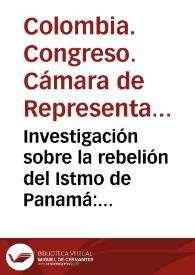 Portada:Investigación sobre la rebelión del Istmo de Panamá: resolución de la Camara e informes de la minoria y de la mayoría de la Comisión que estudió el expediente