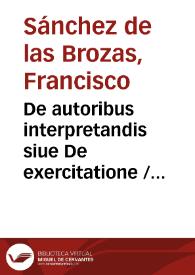 Portada:De autoribus interpretandis siue De exercitatione / Francisci Sanctij Brocensis in inclyta Salmanticensi Academia Rhetorices professoris
