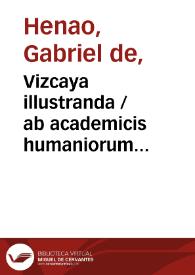 Portada:Vizcaya illustranda / ab academicis humaniorum litterarum bilbaniensis [Gabriel de Henao]