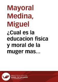Portada:¿Cual es la educacion fisica y moral de la muger mas conforme a los grandes destinos que le ha confiado la providencia? : discurso pronunciado ante el claustro de la Universidad Central / por Miguel Mayoral Medina