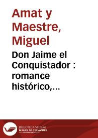 Portada:Don Jaime el Conquistador : romance histórico, ampliamente anotado...y un juicio apologético sobre dicho monarca y su reinado / por Miguel Amat y Maestre ; con un prólogo por Juan Vila Blanco