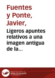 Portada:Ligeros apuntes relativos a una imagen antigua de la Santísima Virgen / J. Fuentes y Ponte