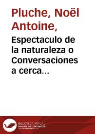 Portada:Espectaculo de la naturaleza o Conversaciones a cerca de las particularidades de la historia natural ... / escrito en el idioma frances por el Abad M. Pluche ; y traducido al castellano ; Tomo III parte segunda.-- Tercera edicion.-