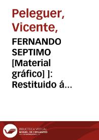 Portada:Fernando Séptimo [Material gráfico] ]: Restituido á España en 24 de Marzo de 1814: Entró en Valencia en 16 de Abril del mimo año