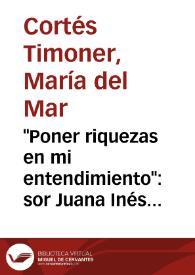 Portada:\"Poner riquezas en mi entendimiento\": sor Juana Inés de la Cruz y sor Teresa de Cartagena
 / M.ª del Mar Cortés Timoner