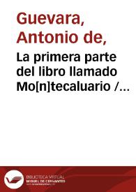 Portada:La primera parte del libro llamado Mo[n]tecaluario / Co[m]puesto por ... Antonio de Gueuara, obispo de Mo[n]doñedo ...