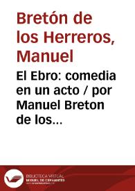 Portada:El Ebro: comedia en un acto / por Manuel Breton de los Herreros